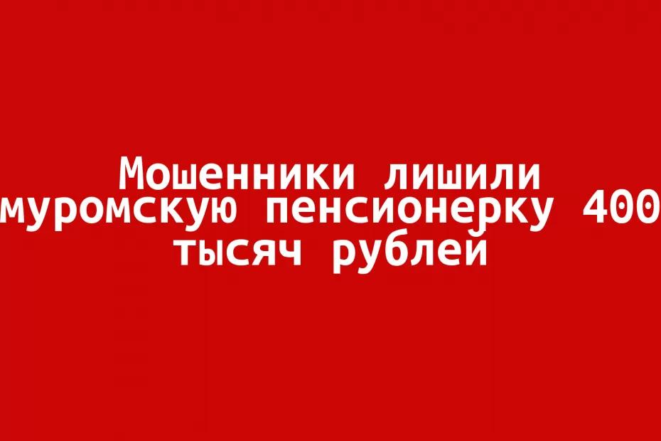 Мошенники лишили муромскую пенсионерку 400 тысяч рублей