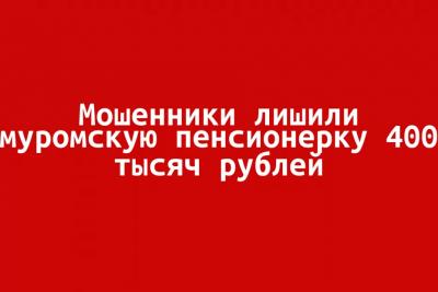 Мошенники лишили муромскую пенсионерку 400 тысяч рублей